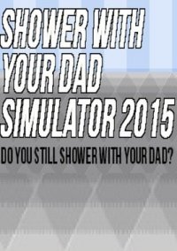 Обложка Shower With Your Dad Simulator 2015: Do You Still Shower With Your Dad?